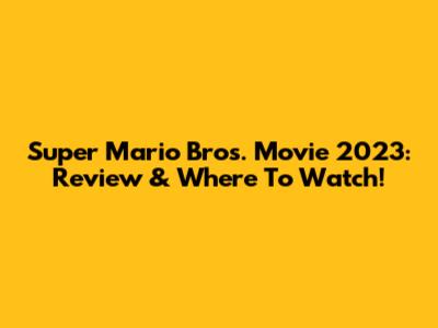 Super Mario Bros. Movie 2023: Review & Where To Watch!