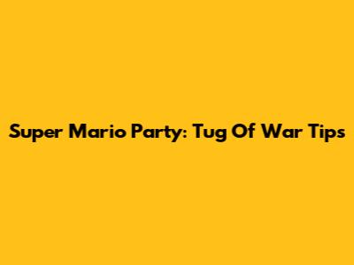 Super Mario Party: Tug Of War Tips