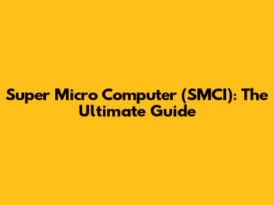 Super Micro Computer (SMCI): The Ultimate Guide