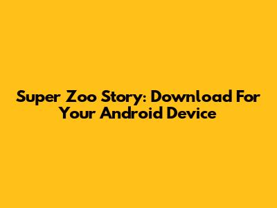 Super Zoo Story: Download For Your Android Device