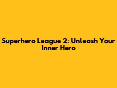 Superhero League 2: Unleash Your Inner Hero