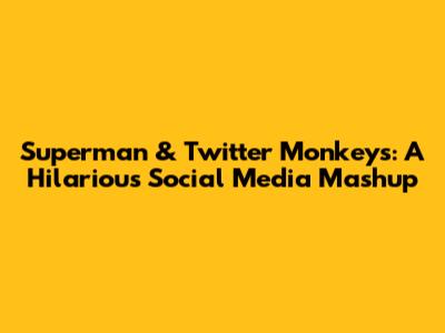 Superman & Twitter Monkeys: A Hilarious Social Media Mashup