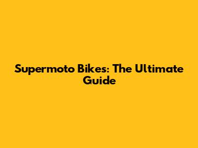 Supermoto Bikes: The Ultimate Guide