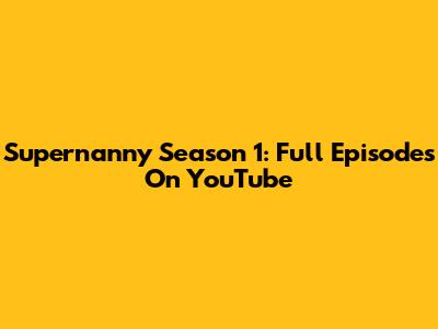 Supernanny Season 1: Full Episodes On YouTube