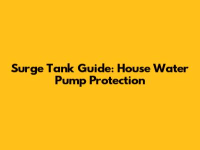 Surge Tank Guide: House Water Pump Protection