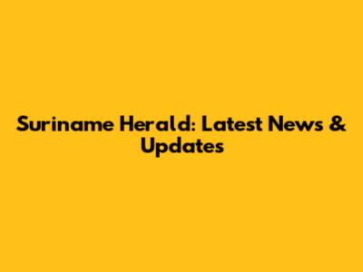Suriname Herald: Latest News & Updates