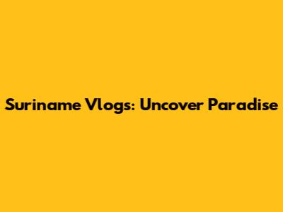 Suriname Vlogs: Uncover Paradise