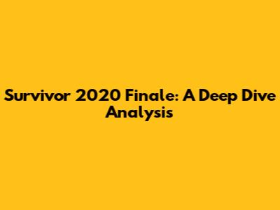 Survivor 2020 Finale: A Deep Dive Analysis