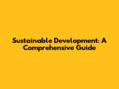 Sustainable Development: A Comprehensive Guide