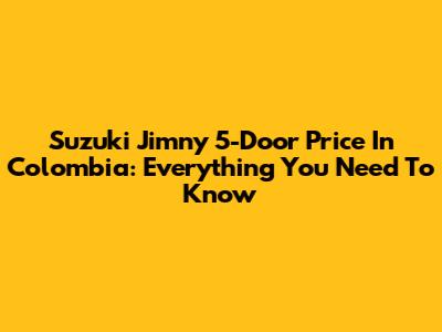 Suzuki Jimny 5-Door Price In Colombia: Everything You Need To Know