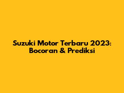 Suzuki Motor Terbaru 2023: Bocoran & Prediksi