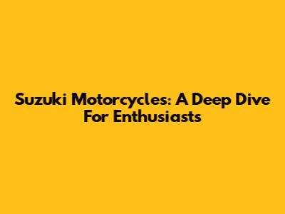 Suzuki Motorcycles: A Deep Dive For Enthusiasts