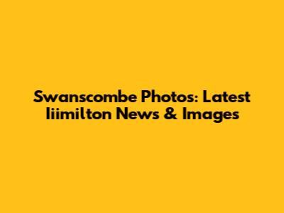 Swanscombe Photos: Latest Iiimilton News & Images