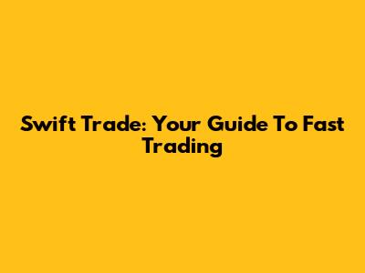 Swift Trade: Your Guide To Fast Trading