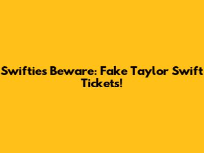 Swifties Beware: Fake Taylor Swift Tickets!