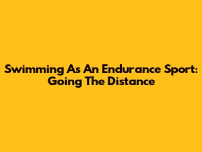 Swimming As An Endurance Sport: Going The Distance