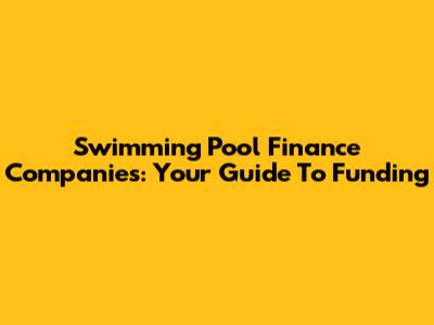 Swimming Pool Finance Companies: Your Guide To Funding