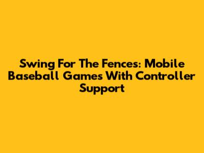 Swing For The Fences: Mobile Baseball Games With Controller Support