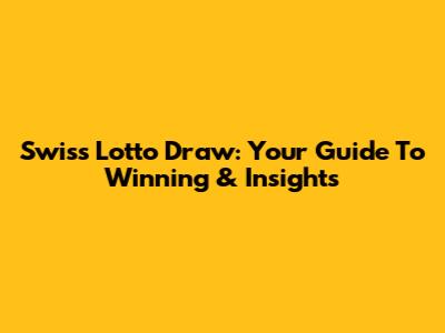 Swiss Lotto Draw: Your Guide To Winning & Insights