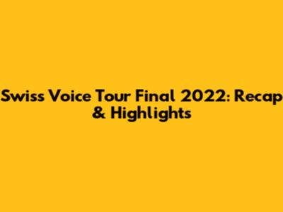 Swiss Voice Tour Final 2022: Recap & Highlights
