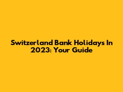 Switzerland Bank Holidays In 2023: Your Guide