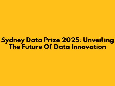 Sydney Data Prize 2025: Unveiling The Future Of Data Innovation
