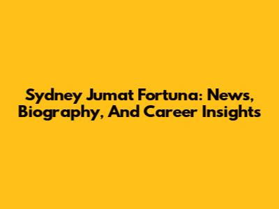 Sydney Jumat Fortuna: News, Biography, And Career Insights