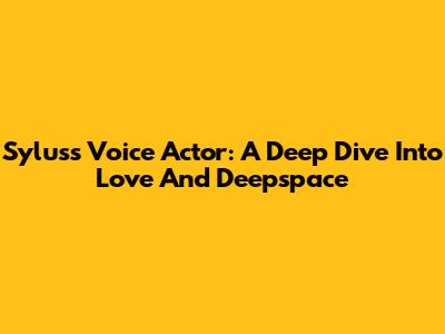 Sylus's Voice Actor: A Deep Dive Into Love And Deepspace