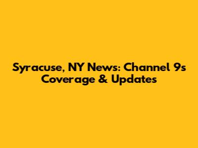 Syracuse, NY News: Channel 9's Coverage & Updates