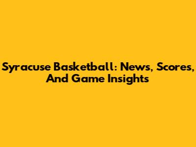 Syracuse Basketball: News, Scores, And Game Insights