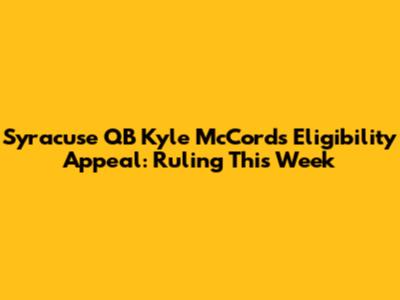 Syracuse QB Kyle McCord's Eligibility Appeal: Ruling This Week