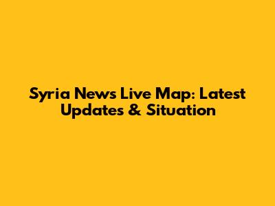 Syria News Live Map: Latest Updates & Situation