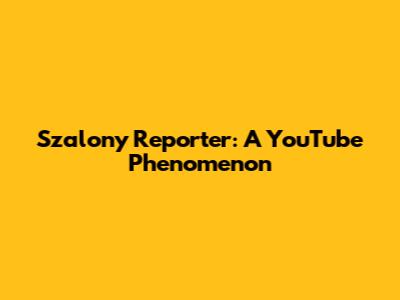 Szalony Reporter: A YouTube Phenomenon