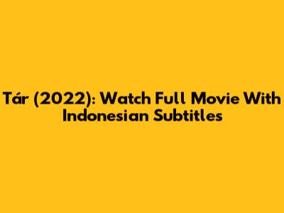 Tár (2022): Watch Full Movie With Indonesian Subtitles