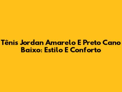 Tênis Jordan Amarelo E Preto Cano Baixo: Estilo E Conforto