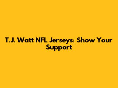T.J. Watt NFL Jerseys: Show Your Support