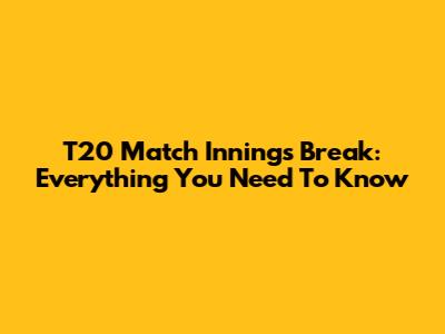 T20 Match Innings Break: Everything You Need To Know