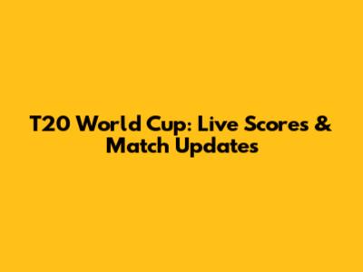T20 World Cup: Live Scores & Match Updates