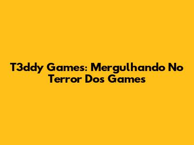 T3ddy Games: Mergulhando No Terror Dos Games