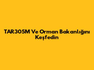 TAR305M Ve Orman Bakanlığı'nı Keşfedin