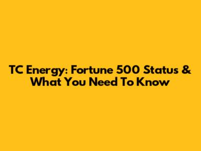 TC Energy: Fortune 500 Status & What You Need To Know