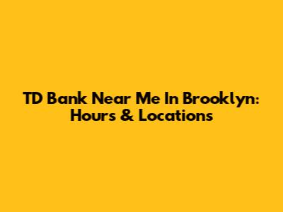 TD Bank Near Me In Brooklyn: Hours & Locations