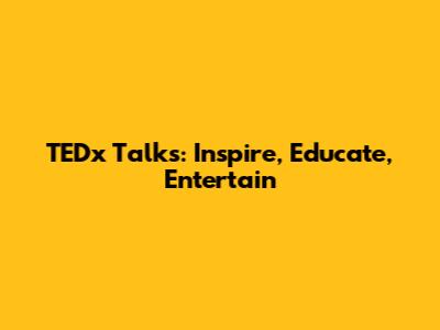 TEDx Talks: Inspire, Educate, Entertain