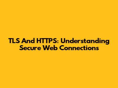 TLS And HTTPS: Understanding Secure Web Connections