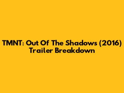 TMNT: Out Of The Shadows (2016) Trailer Breakdown
