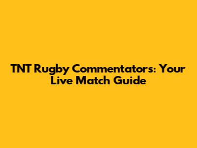 TNT Rugby Commentators: Your Live Match Guide