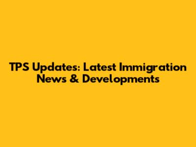 TPS Updates: Latest Immigration News & Developments