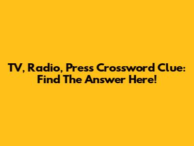 TV, Radio, Press Crossword Clue: Find The Answer Here!