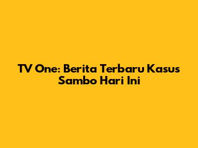 TV One: Berita Terbaru Kasus Sambo Hari Ini