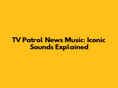 TV Patrol News Music: Iconic Sounds Explained